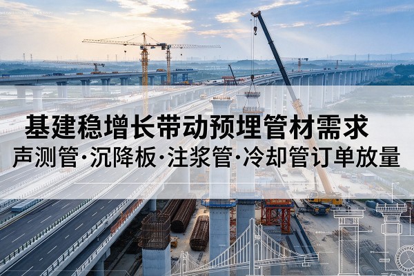 嘉善基建稳增长带动预埋监测管材需求,声测管、沉降板、注浆管订单持续放量