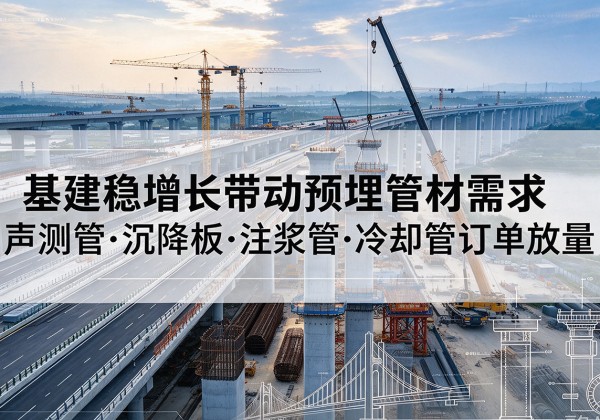 嘉善基建稳增长带动预埋监测管材需求，声测管、沉降板、注浆管订单持续放量
